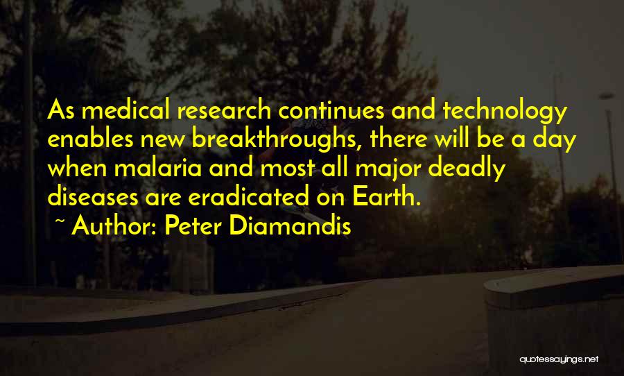 Peter Diamandis Quotes: As Medical Research Continues And Technology Enables New Breakthroughs, There Will Be A Day When Malaria And Most All Major