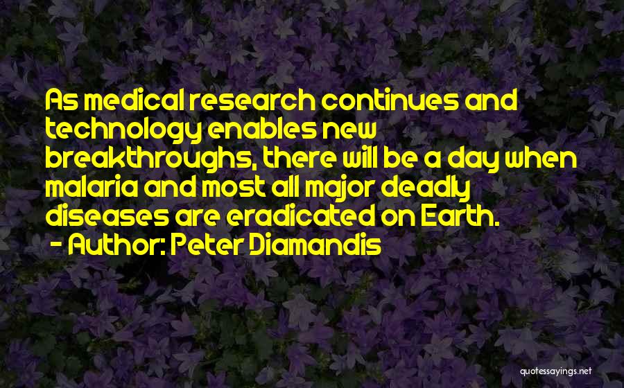 Peter Diamandis Quotes: As Medical Research Continues And Technology Enables New Breakthroughs, There Will Be A Day When Malaria And Most All Major