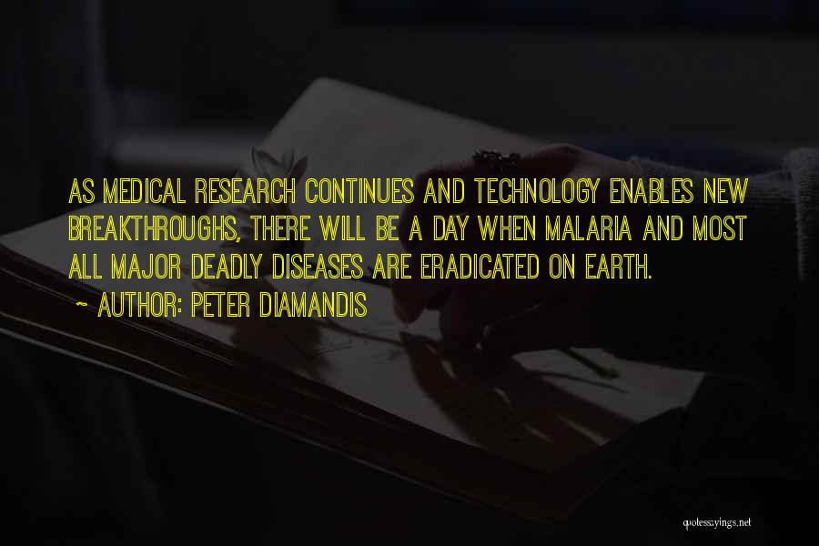 Peter Diamandis Quotes: As Medical Research Continues And Technology Enables New Breakthroughs, There Will Be A Day When Malaria And Most All Major