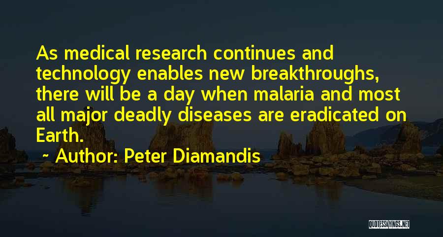 Peter Diamandis Quotes: As Medical Research Continues And Technology Enables New Breakthroughs, There Will Be A Day When Malaria And Most All Major