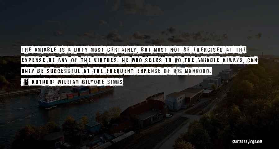 William Gilmore Simms Quotes: The Amiable Is A Duty Most Certainly, But Must Not Be Exercised At The Expense Of Any Of The Virtues.