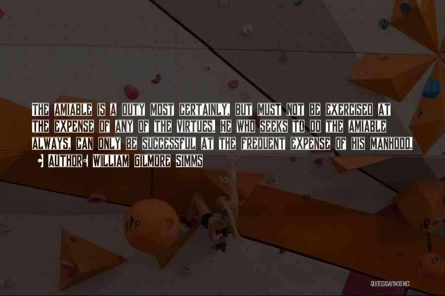 William Gilmore Simms Quotes: The Amiable Is A Duty Most Certainly, But Must Not Be Exercised At The Expense Of Any Of The Virtues.