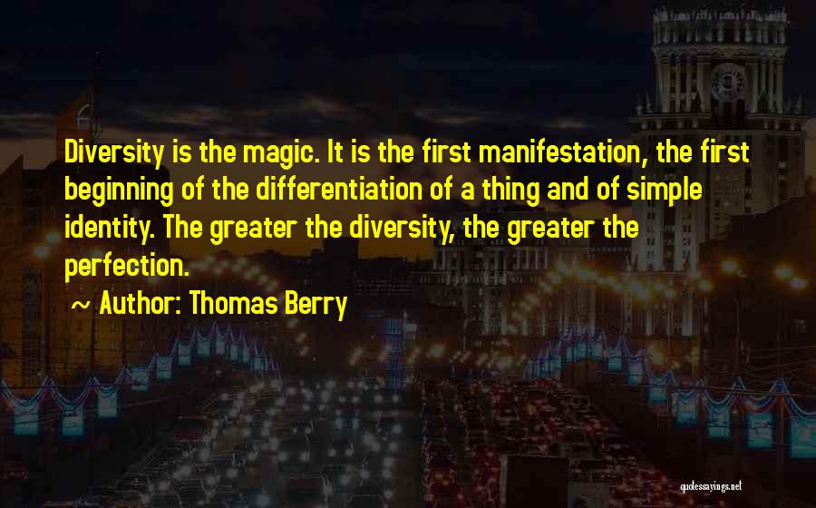 Thomas Berry Quotes: Diversity Is The Magic. It Is The First Manifestation, The First Beginning Of The Differentiation Of A Thing And Of