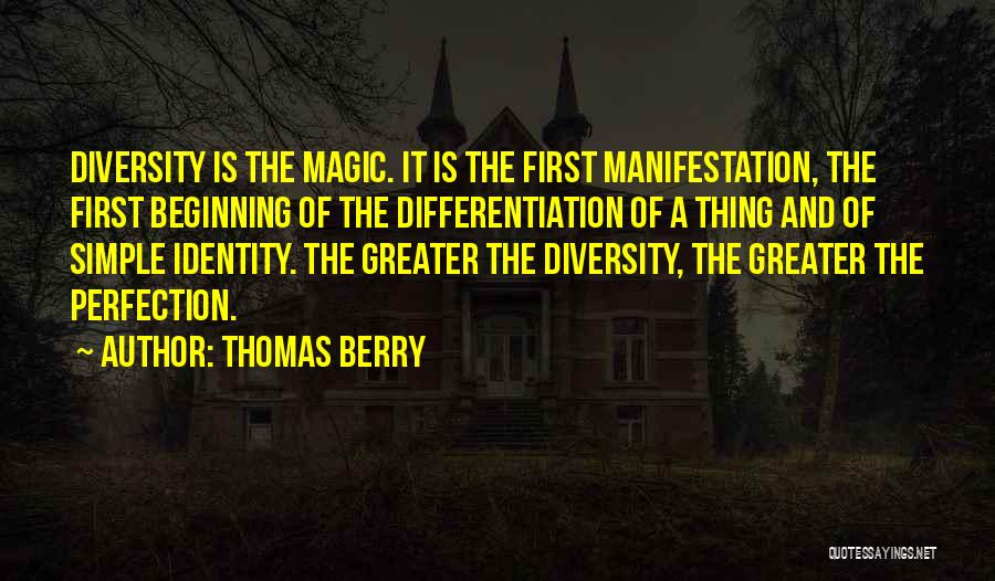 Thomas Berry Quotes: Diversity Is The Magic. It Is The First Manifestation, The First Beginning Of The Differentiation Of A Thing And Of