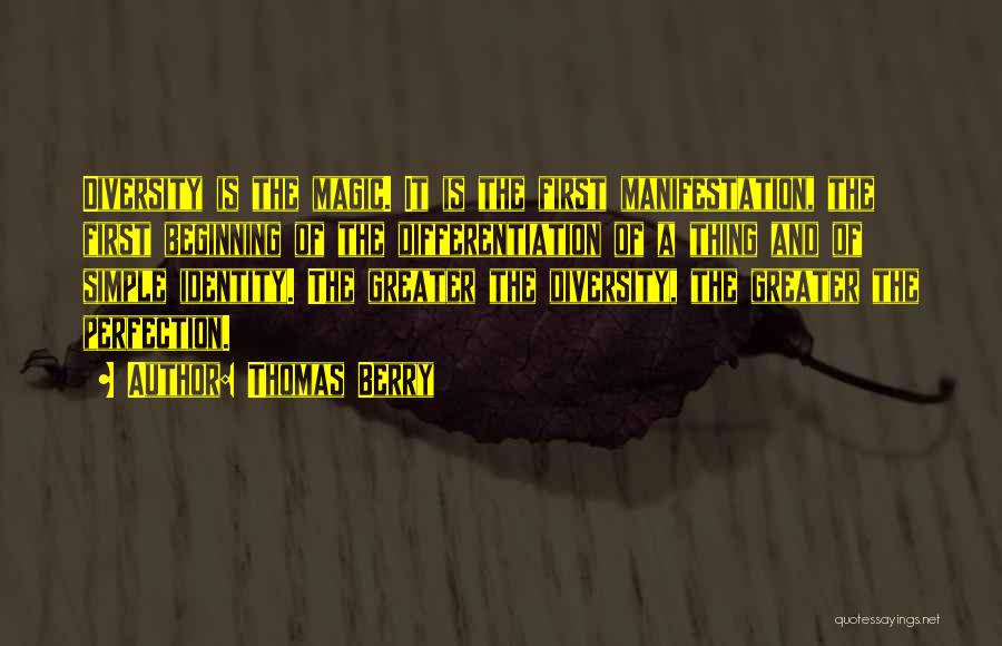 Thomas Berry Quotes: Diversity Is The Magic. It Is The First Manifestation, The First Beginning Of The Differentiation Of A Thing And Of