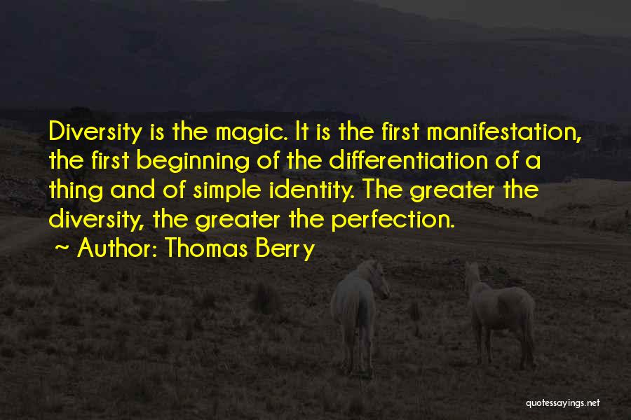 Thomas Berry Quotes: Diversity Is The Magic. It Is The First Manifestation, The First Beginning Of The Differentiation Of A Thing And Of