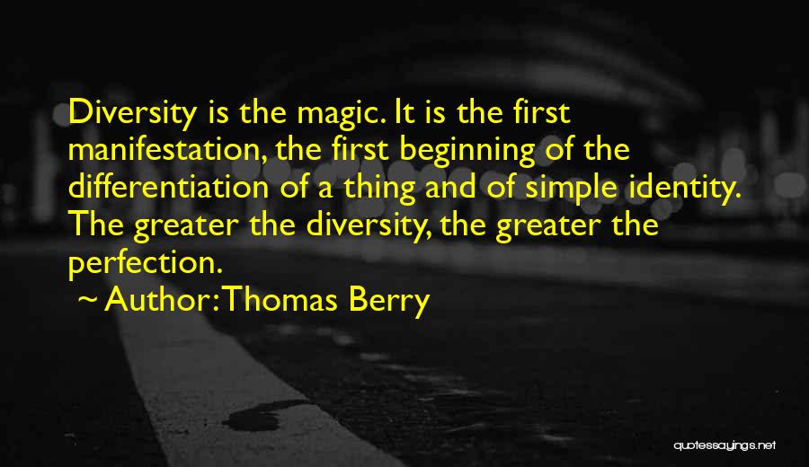 Thomas Berry Quotes: Diversity Is The Magic. It Is The First Manifestation, The First Beginning Of The Differentiation Of A Thing And Of