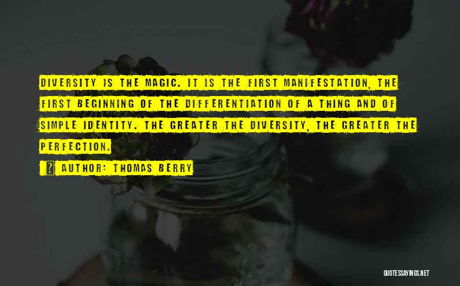 Thomas Berry Quotes: Diversity Is The Magic. It Is The First Manifestation, The First Beginning Of The Differentiation Of A Thing And Of