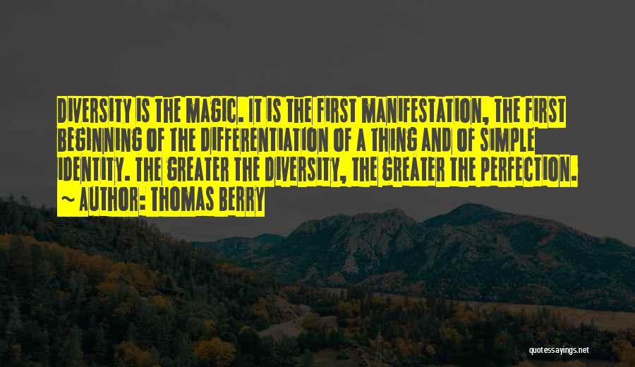 Thomas Berry Quotes: Diversity Is The Magic. It Is The First Manifestation, The First Beginning Of The Differentiation Of A Thing And Of