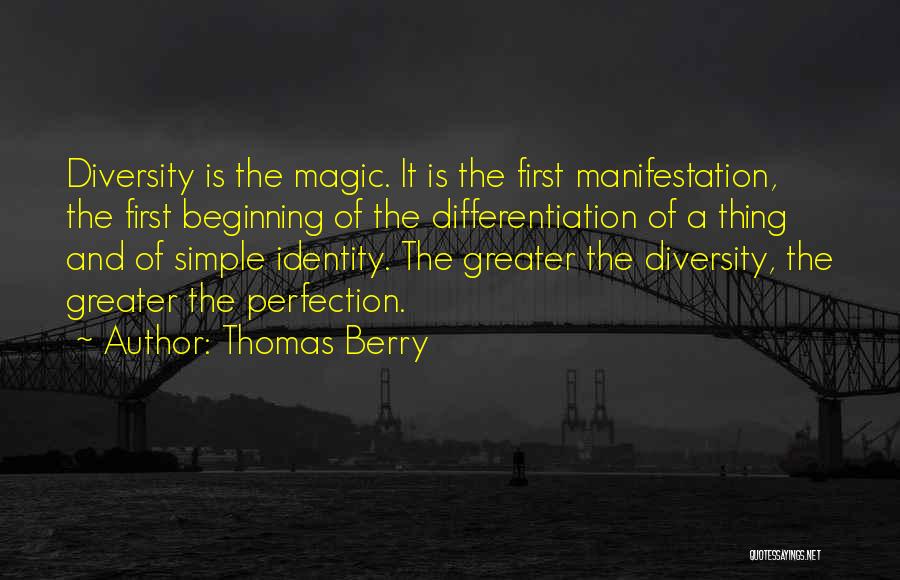 Thomas Berry Quotes: Diversity Is The Magic. It Is The First Manifestation, The First Beginning Of The Differentiation Of A Thing And Of