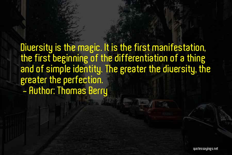 Thomas Berry Quotes: Diversity Is The Magic. It Is The First Manifestation, The First Beginning Of The Differentiation Of A Thing And Of