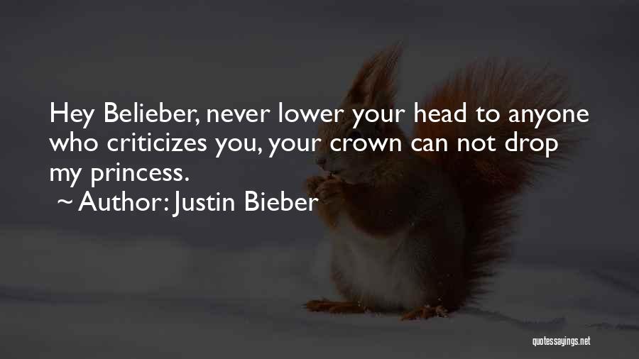 Justin Bieber Quotes: Hey Belieber, Never Lower Your Head To Anyone Who Criticizes You, Your Crown Can Not Drop My Princess.