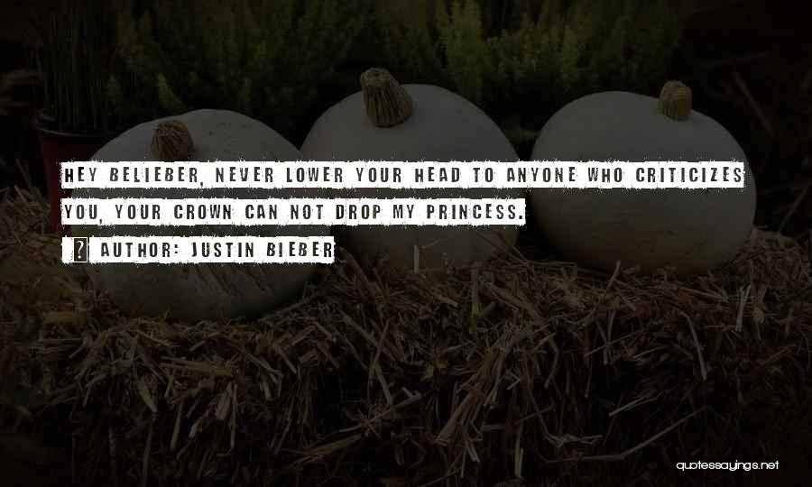 Justin Bieber Quotes: Hey Belieber, Never Lower Your Head To Anyone Who Criticizes You, Your Crown Can Not Drop My Princess.