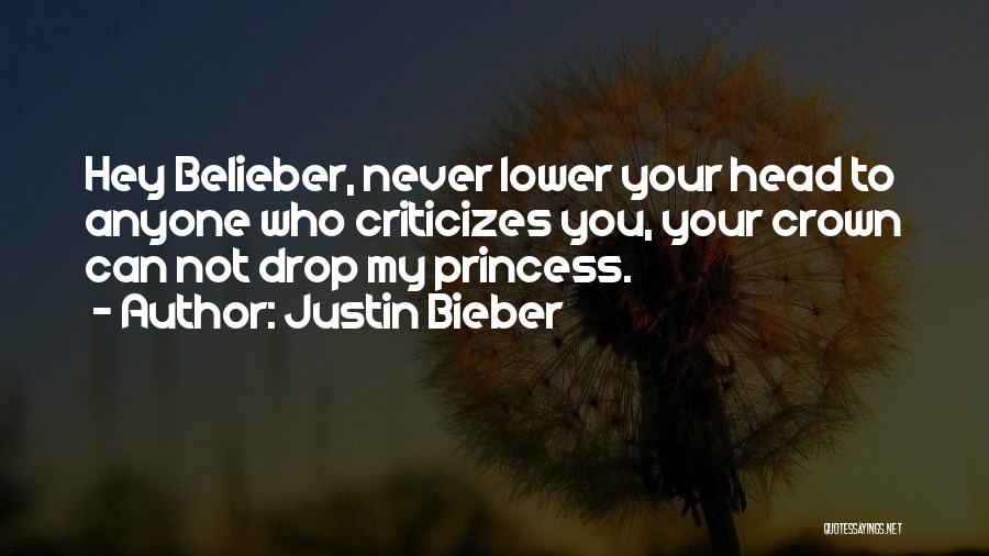 Justin Bieber Quotes: Hey Belieber, Never Lower Your Head To Anyone Who Criticizes You, Your Crown Can Not Drop My Princess.