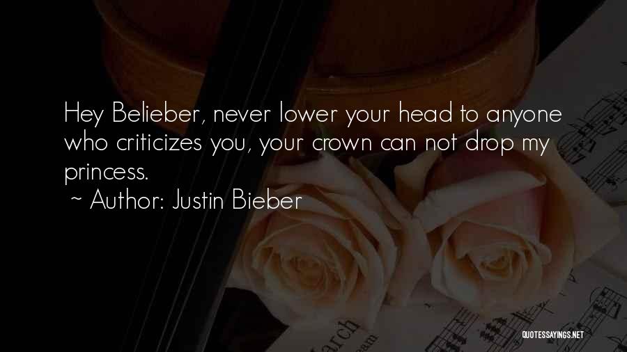 Justin Bieber Quotes: Hey Belieber, Never Lower Your Head To Anyone Who Criticizes You, Your Crown Can Not Drop My Princess.