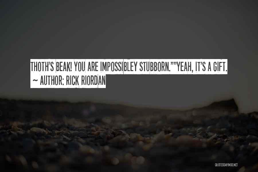 Rick Riordan Quotes: Thoth's Beak! You Are Impossibley Stubborn.yeah, It's A Gift.