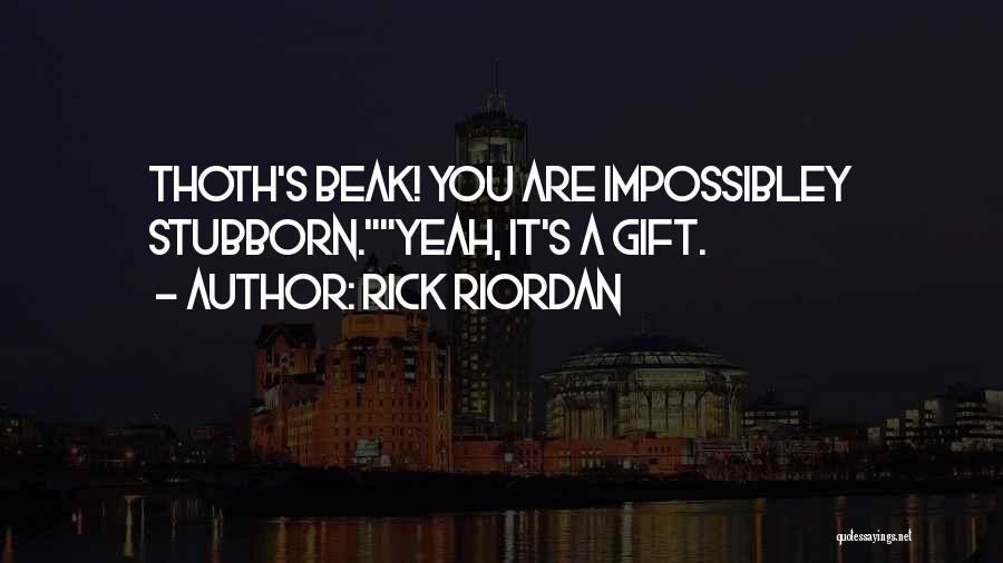 Rick Riordan Quotes: Thoth's Beak! You Are Impossibley Stubborn.yeah, It's A Gift.