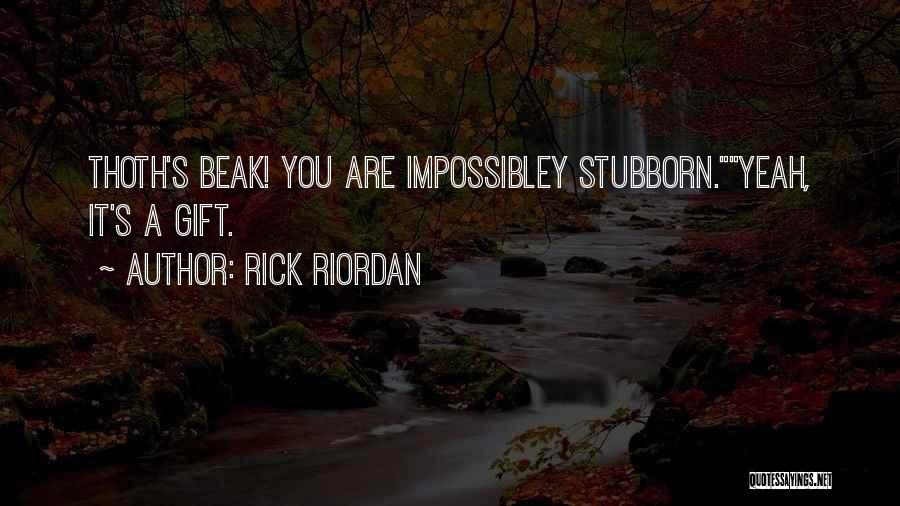 Rick Riordan Quotes: Thoth's Beak! You Are Impossibley Stubborn.yeah, It's A Gift.