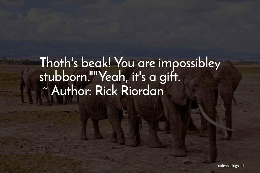 Rick Riordan Quotes: Thoth's Beak! You Are Impossibley Stubborn.yeah, It's A Gift.