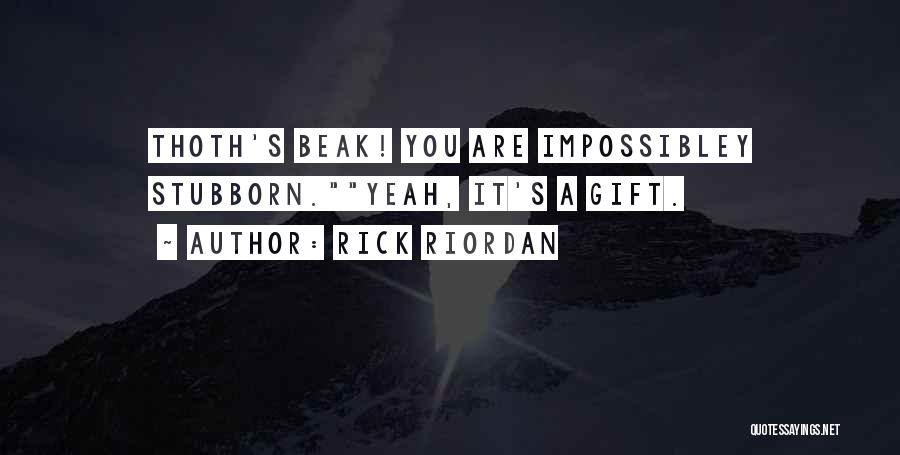 Rick Riordan Quotes: Thoth's Beak! You Are Impossibley Stubborn.yeah, It's A Gift.