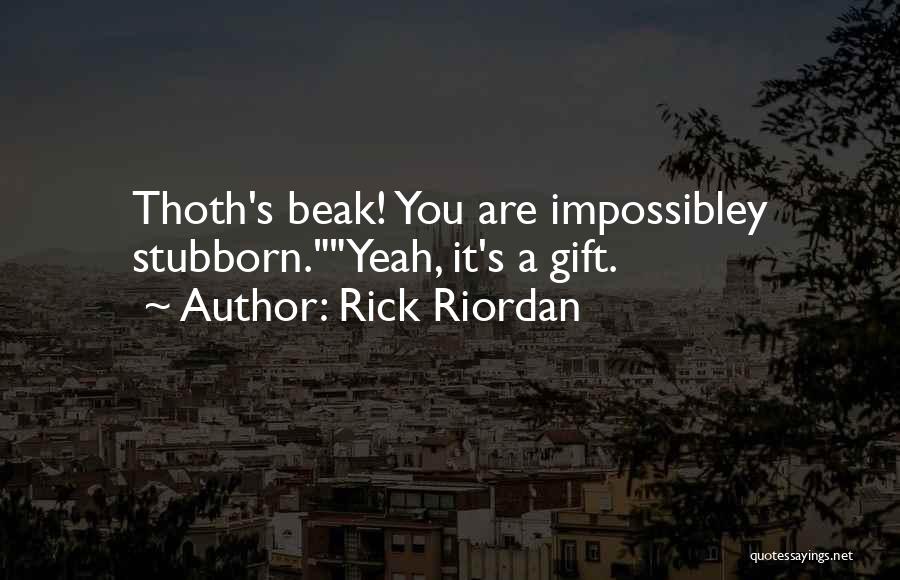 Rick Riordan Quotes: Thoth's Beak! You Are Impossibley Stubborn.yeah, It's A Gift.