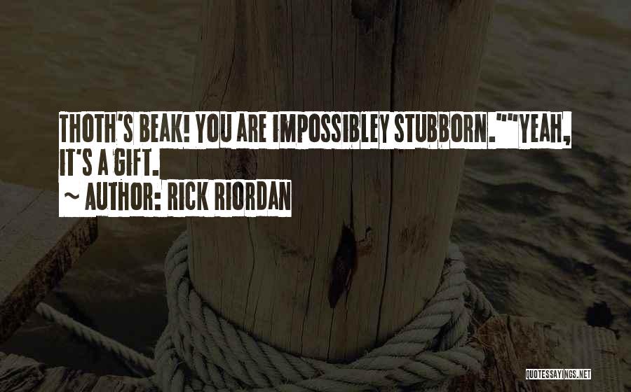 Rick Riordan Quotes: Thoth's Beak! You Are Impossibley Stubborn.yeah, It's A Gift.