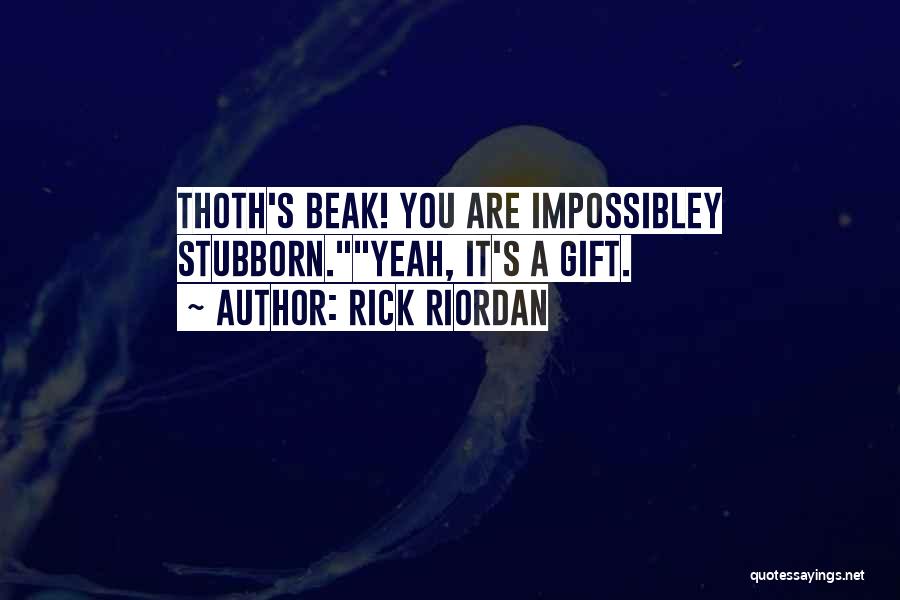 Rick Riordan Quotes: Thoth's Beak! You Are Impossibley Stubborn.yeah, It's A Gift.