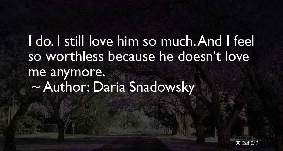 Daria Snadowsky Quotes: I Do. I Still Love Him So Much. And I Feel So Worthless Because He Doesn't Love Me Anymore.