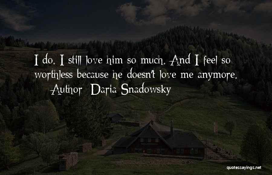 Daria Snadowsky Quotes: I Do. I Still Love Him So Much. And I Feel So Worthless Because He Doesn't Love Me Anymore.