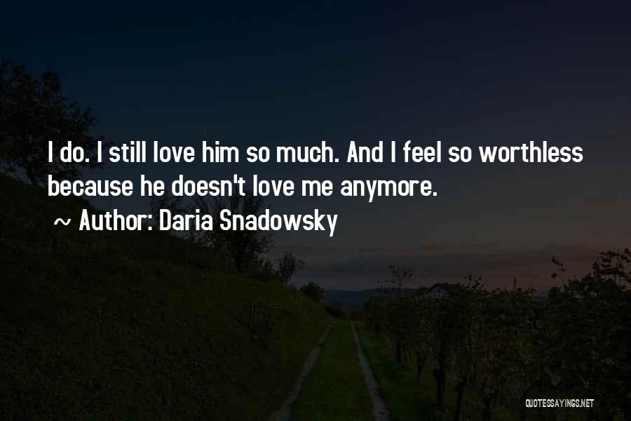 Daria Snadowsky Quotes: I Do. I Still Love Him So Much. And I Feel So Worthless Because He Doesn't Love Me Anymore.