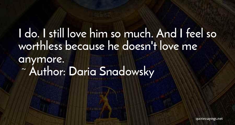 Daria Snadowsky Quotes: I Do. I Still Love Him So Much. And I Feel So Worthless Because He Doesn't Love Me Anymore.