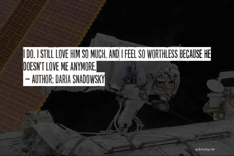 Daria Snadowsky Quotes: I Do. I Still Love Him So Much. And I Feel So Worthless Because He Doesn't Love Me Anymore.