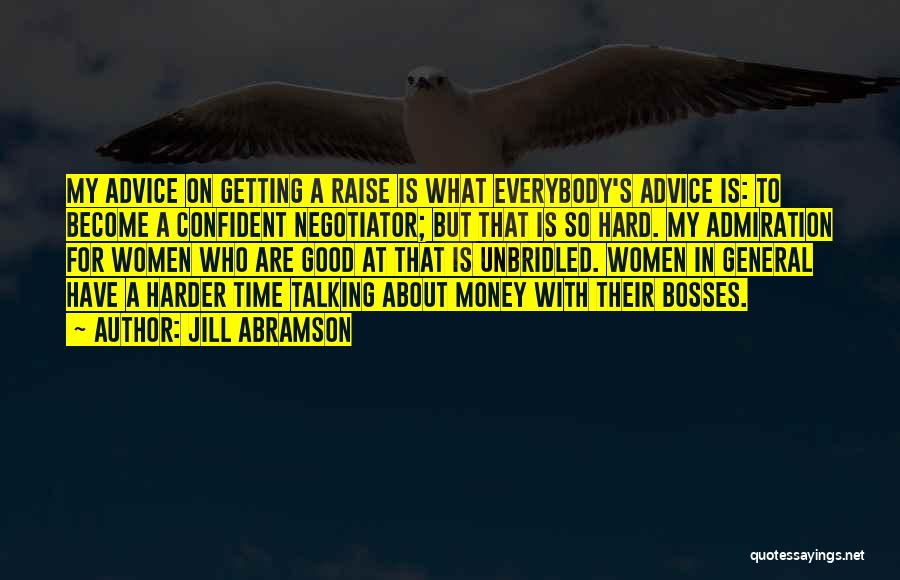 Jill Abramson Quotes: My Advice On Getting A Raise Is What Everybody's Advice Is: To Become A Confident Negotiator; But That Is So