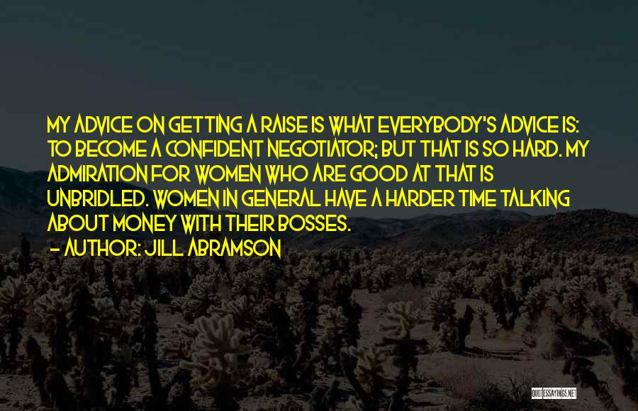 Jill Abramson Quotes: My Advice On Getting A Raise Is What Everybody's Advice Is: To Become A Confident Negotiator; But That Is So