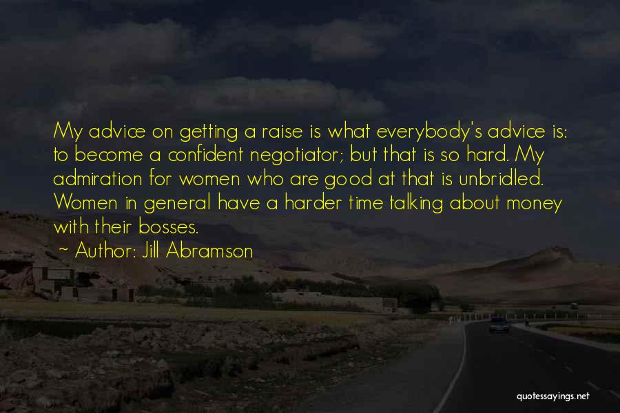 Jill Abramson Quotes: My Advice On Getting A Raise Is What Everybody's Advice Is: To Become A Confident Negotiator; But That Is So