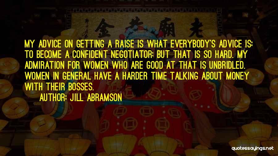 Jill Abramson Quotes: My Advice On Getting A Raise Is What Everybody's Advice Is: To Become A Confident Negotiator; But That Is So