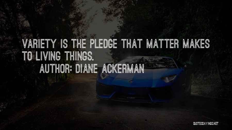 Diane Ackerman Quotes: Variety Is The Pledge That Matter Makes To Living Things.
