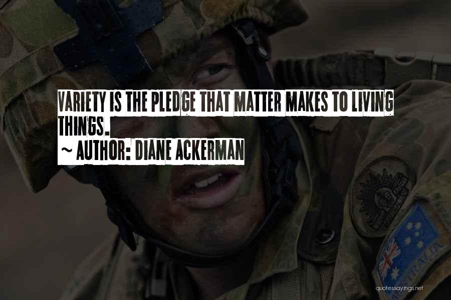 Diane Ackerman Quotes: Variety Is The Pledge That Matter Makes To Living Things.
