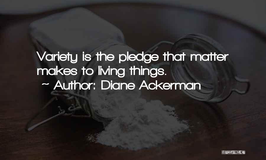 Diane Ackerman Quotes: Variety Is The Pledge That Matter Makes To Living Things.