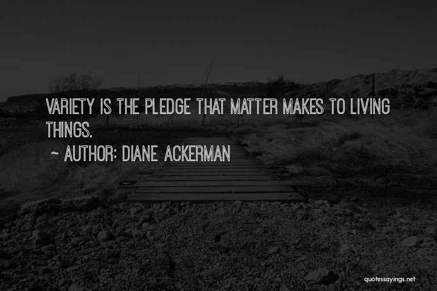 Diane Ackerman Quotes: Variety Is The Pledge That Matter Makes To Living Things.