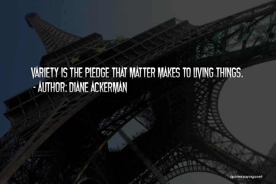 Diane Ackerman Quotes: Variety Is The Pledge That Matter Makes To Living Things.