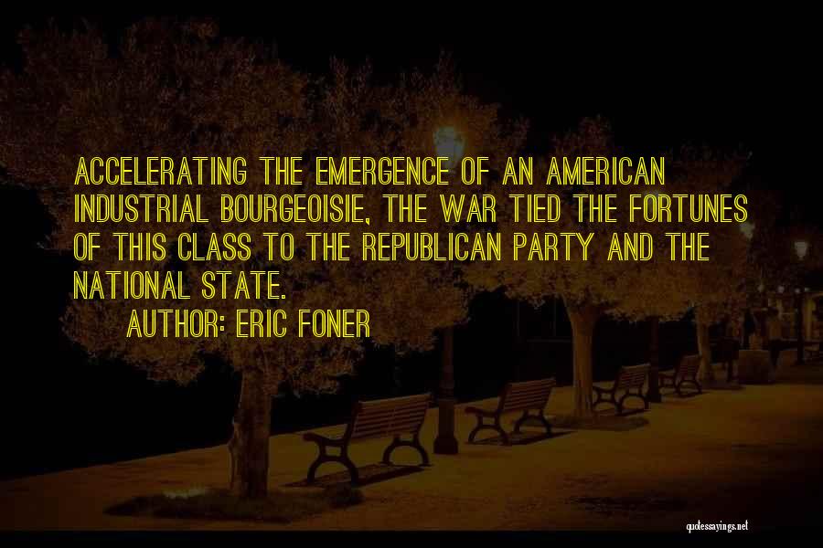 Eric Foner Quotes: Accelerating The Emergence Of An American Industrial Bourgeoisie, The War Tied The Fortunes Of This Class To The Republican Party