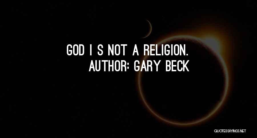 Gary Beck Quotes: God I S Not A Religion.