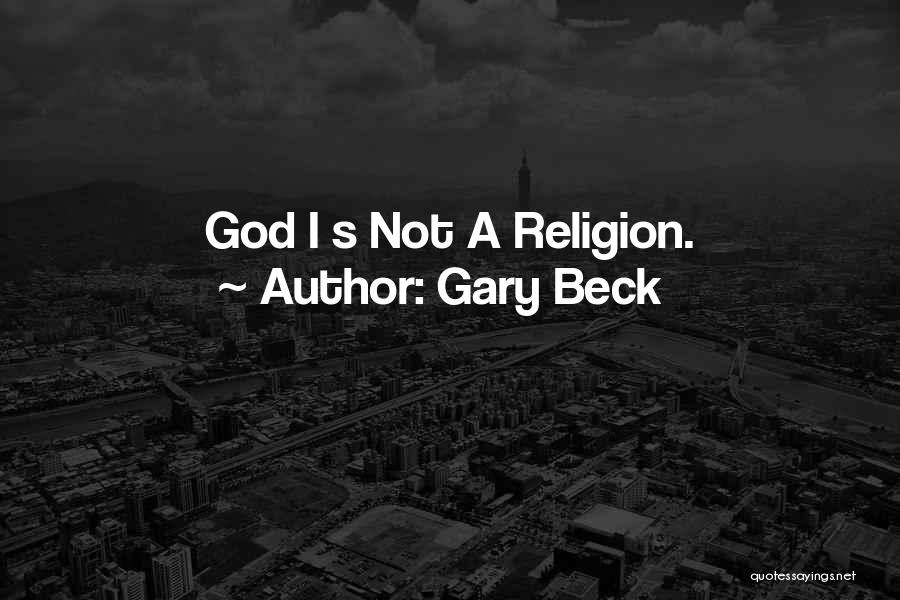 Gary Beck Quotes: God I S Not A Religion.