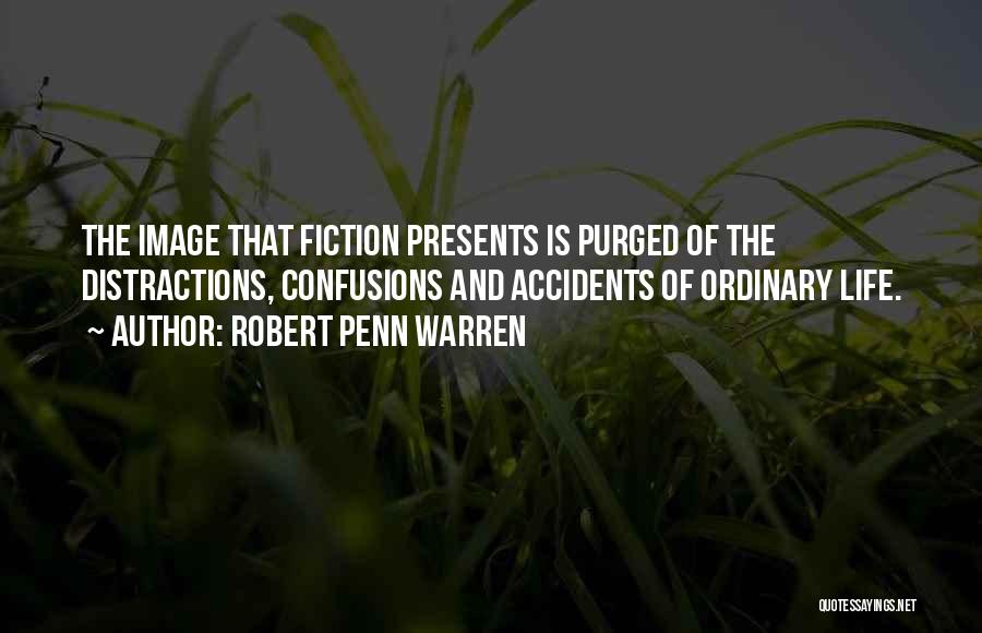 Robert Penn Warren Quotes: The Image That Fiction Presents Is Purged Of The Distractions, Confusions And Accidents Of Ordinary Life.