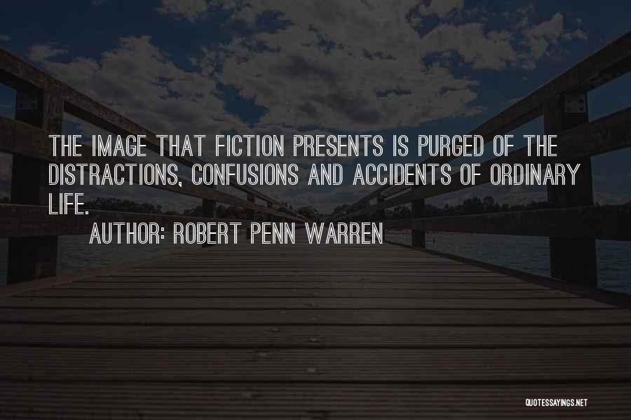 Robert Penn Warren Quotes: The Image That Fiction Presents Is Purged Of The Distractions, Confusions And Accidents Of Ordinary Life.