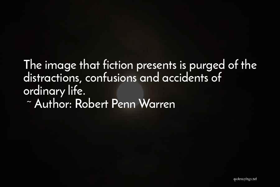 Robert Penn Warren Quotes: The Image That Fiction Presents Is Purged Of The Distractions, Confusions And Accidents Of Ordinary Life.