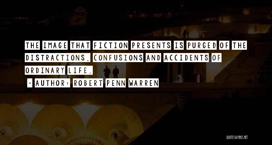 Robert Penn Warren Quotes: The Image That Fiction Presents Is Purged Of The Distractions, Confusions And Accidents Of Ordinary Life.