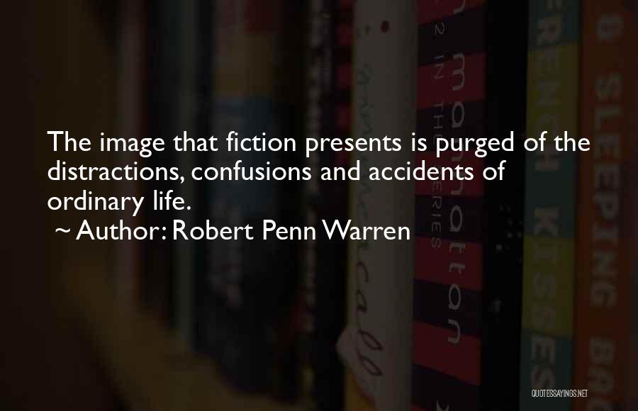 Robert Penn Warren Quotes: The Image That Fiction Presents Is Purged Of The Distractions, Confusions And Accidents Of Ordinary Life.