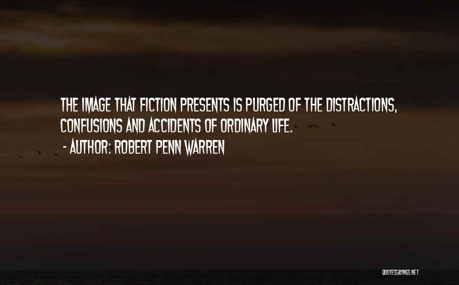 Robert Penn Warren Quotes: The Image That Fiction Presents Is Purged Of The Distractions, Confusions And Accidents Of Ordinary Life.